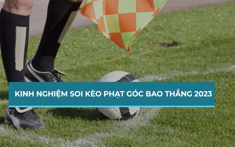  Kinh nghiệm soi kèo phạt góc trúng lớn 